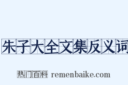朱子大全文集反义词是什么意思的图片